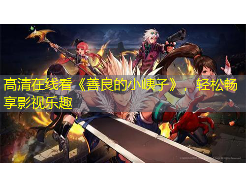 高清在線看《善良的小峓子》，輕松暢享影視樂趣