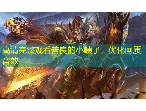 高清完整觀看善良的小峓子，優(yōu)化畫質(zhì)音效