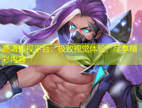 高清影視平臺：極致視覺體驗，盡享精彩內(nèi)容