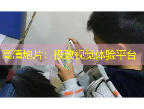 高清炮片：極致視覺(jué)體驗(yàn)平臺(tái)