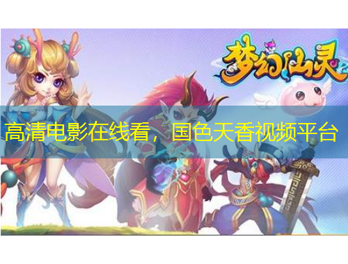 高清電影在線(xiàn)看，國(guó)色天香視頻平臺(tái)