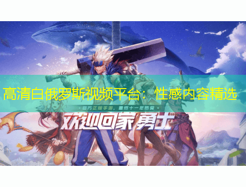 高清白俄羅斯視頻平臺：性感內(nèi)容精選