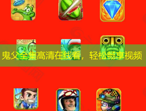 鬼父全集高清在線看，輕松暢享視頻