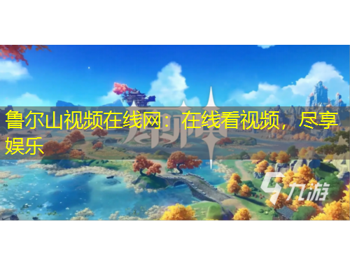 魯爾山視頻在線網(wǎng)：在線看視頻，盡享娛樂