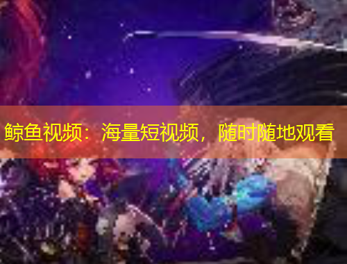 鯨魚視頻：海量短視頻，隨時隨地觀看