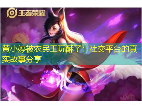 黃小婷被農(nóng)民工玩酥了：社交平臺(tái)的真實(shí)故事分享