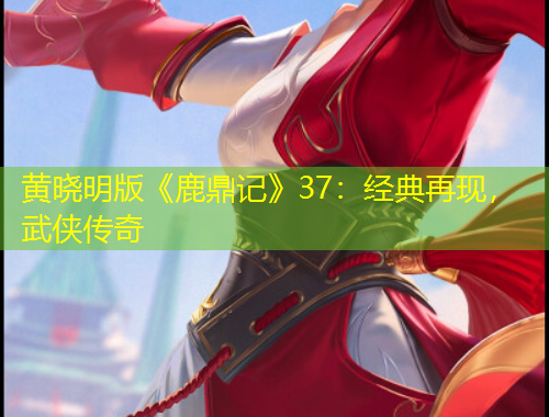 黃曉明版《鹿鼎記》37：經(jīng)典再現(xiàn)，武俠傳奇