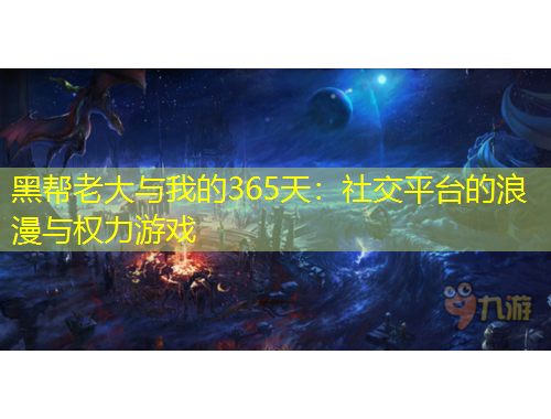 黑幫老大與我的365天：社交平臺(tái)的浪漫與權(quán)力游戲