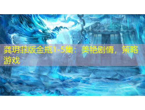 龔玥菲版金瓶1-5集：美艷劇情，策略游戲