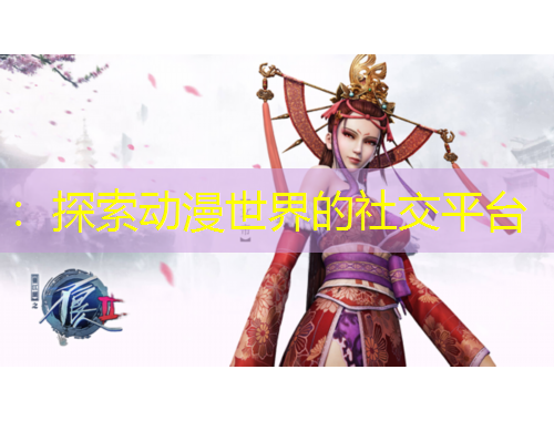 ：探索動(dòng)漫世界的社交平臺(tái)