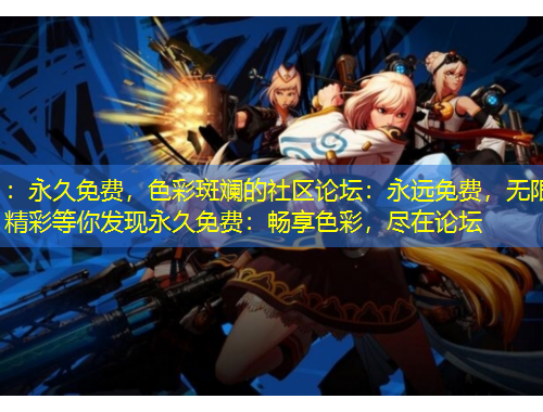 ：永久免費(fèi)，色彩斑斕的社區(qū)論壇：永遠(yuǎn)免費(fèi)，無(wú)限精彩等你發(fā)現(xiàn)永久免費(fèi)：暢享色彩，盡在論壇