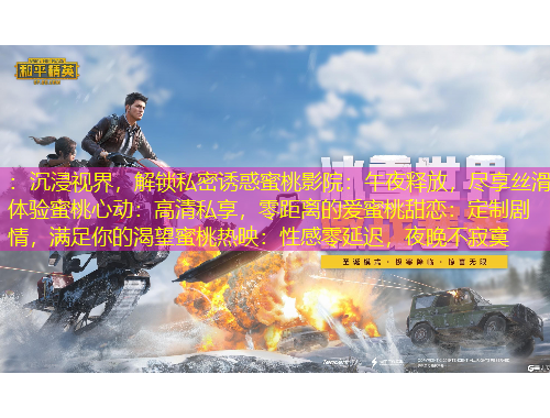 ：沉浸視界，解鎖私密誘惑蜜桃影院：午夜釋放，盡享絲滑體驗(yàn)蜜桃心動(dòng)：高清私享，零距離的愛(ài)蜜桃甜戀：定制劇情，滿(mǎn)足你的渴望蜜桃熱映：性感零延遲，夜晚不寂寞